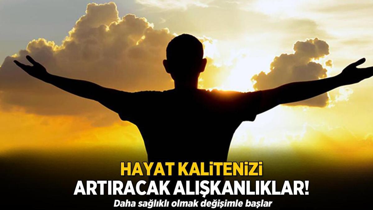 Hayat kalitenizi artıracak alışkanlıklar! Daha sağlıklı olmak değişimle başlar